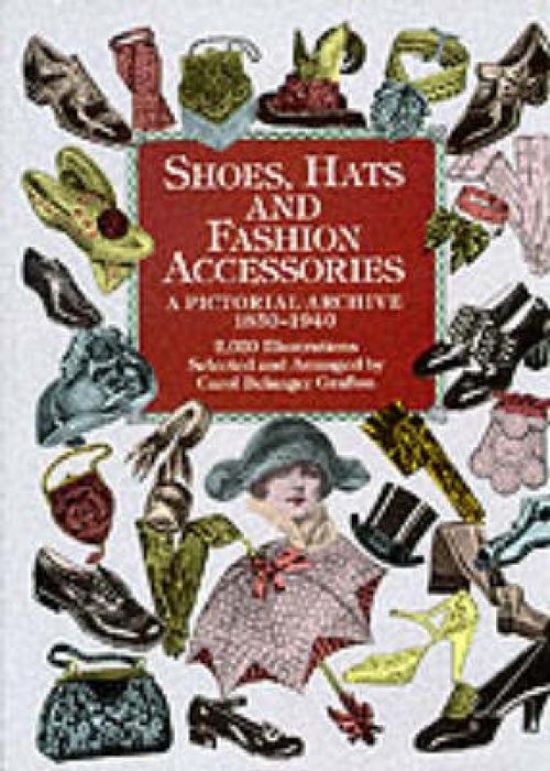 Shoes, Hats and Fashion Accessories: A Pictorial Archive, 1850-1940 - Grafton, Carol Belanger