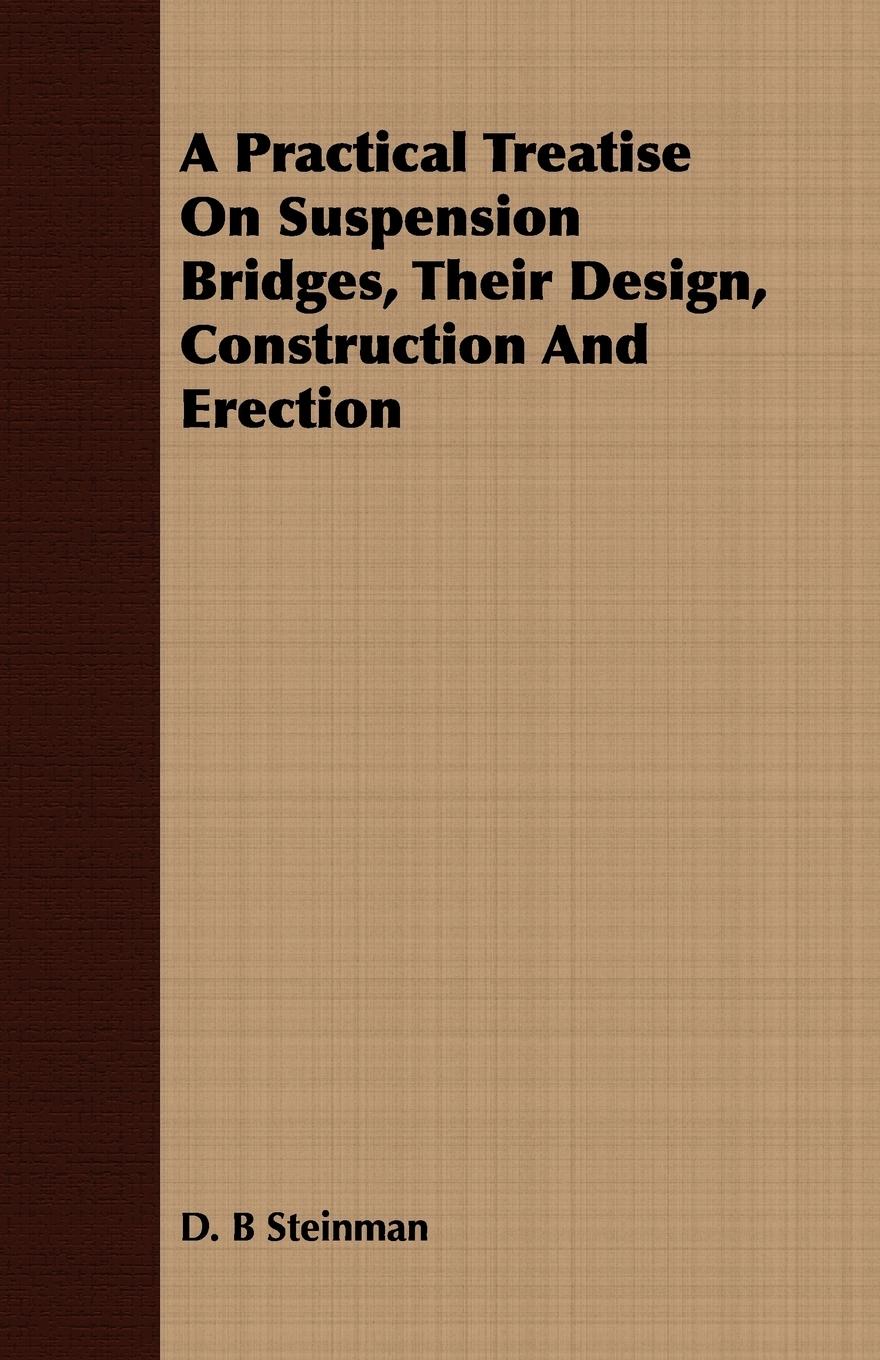 A Practical Treatise On Suspension Bridges, Their Design, Construction And Erection - Steinman, D. B