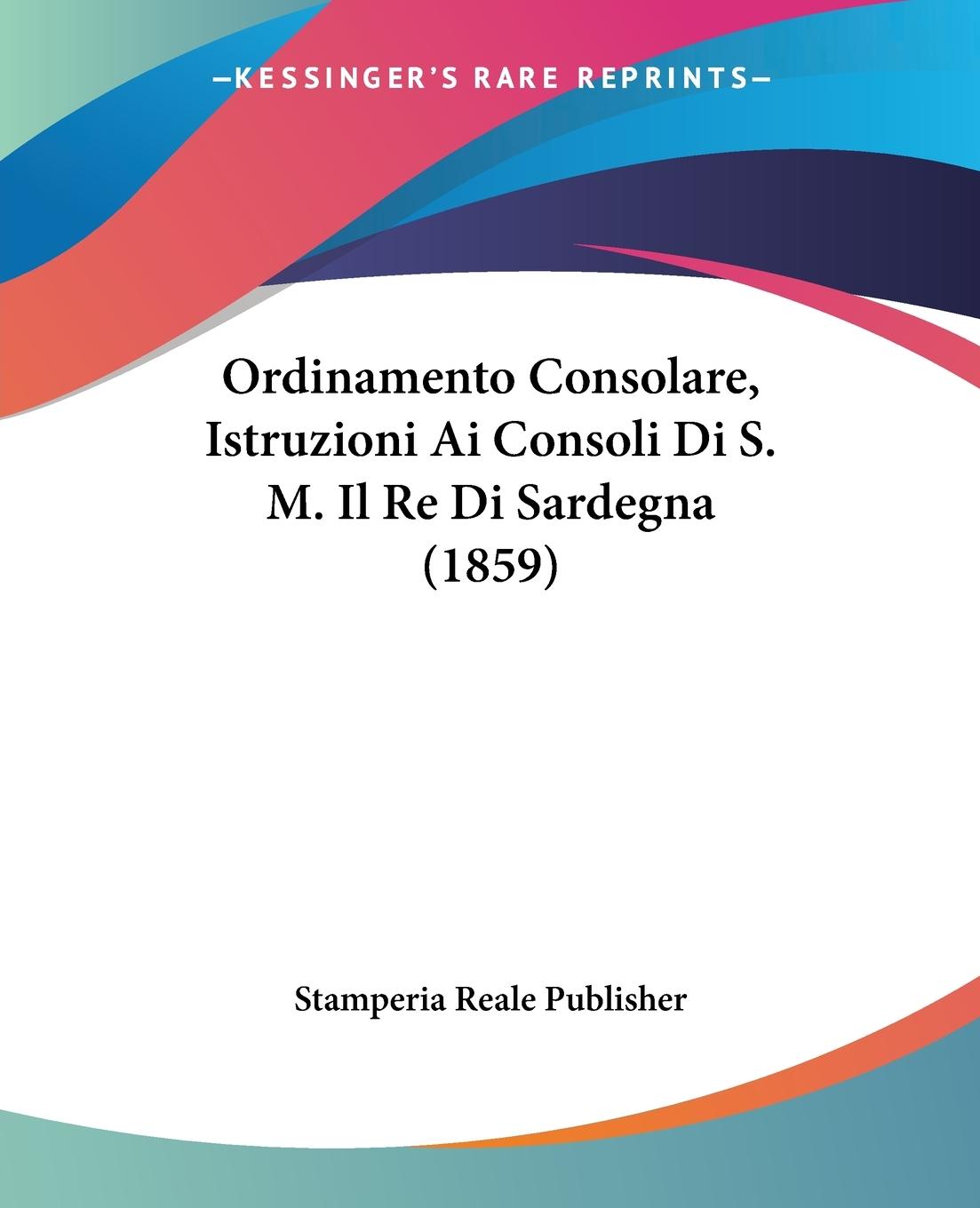 Ordinamento Consolare, Istruzioni Ai Consoli Di S. M. Il Re Di Sardegna (1859) - Stamperia Reale Publisher