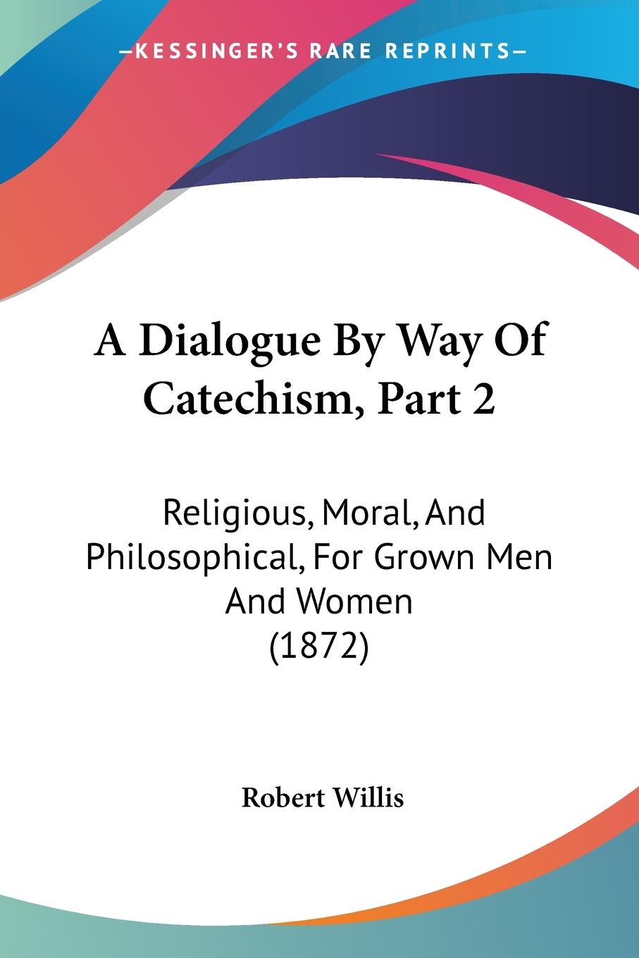 A Dialogue By Way Of Catechism, Part 2 - Willis, Robert