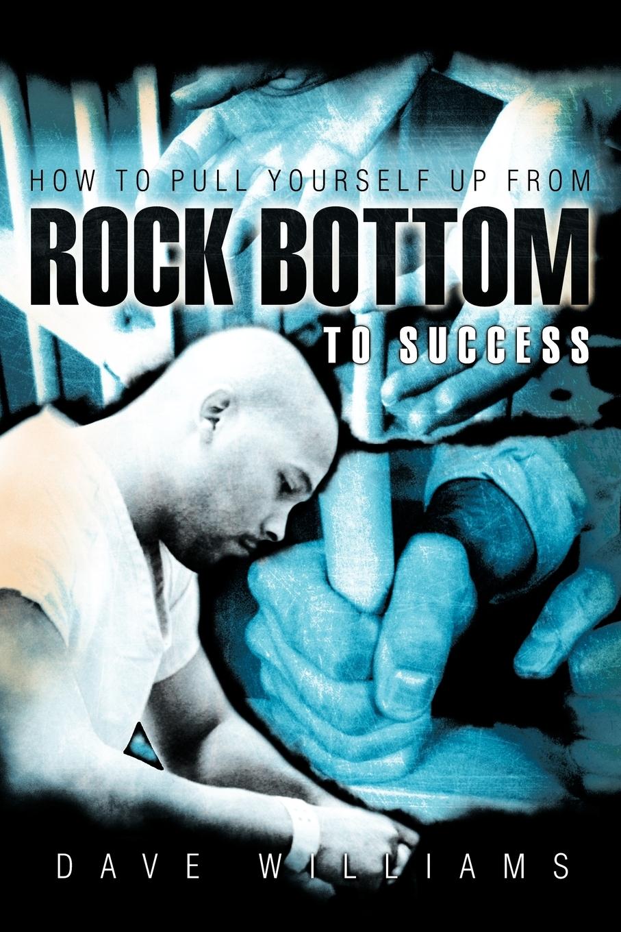 How to Pull Yourself up from Rock Bottom to Success - Williams, Dave