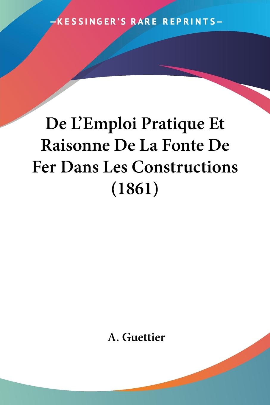 De L Emploi Pratique Et Raisonne De La Fonte De Fer Dans Les Constructions (1861) - Guettier, A.