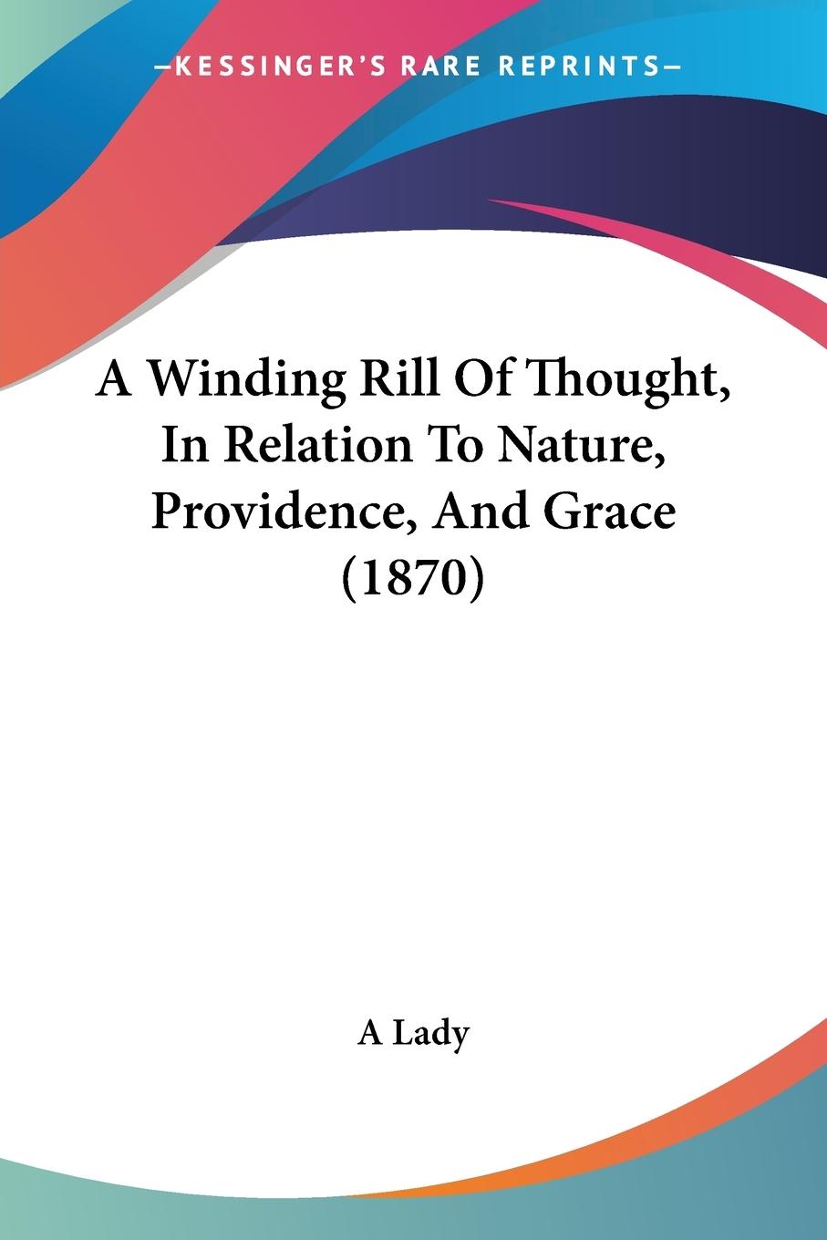 A Winding Rill Of Thought, In Relation To Nature, Providence, And Grace (1870) - A Lady