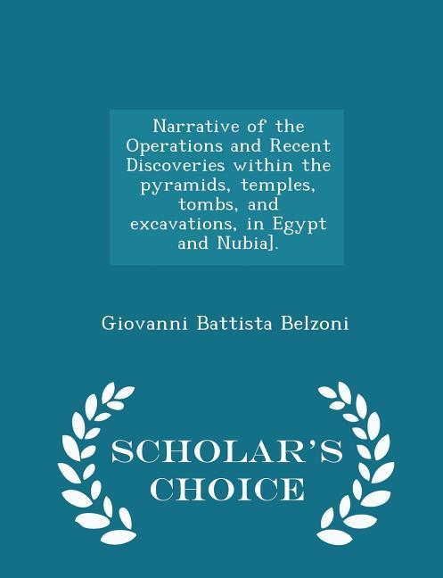 Narrative of the Operations and Recent Discoveries within the pyramids, temples, tombs, and excavations, in Egypt and Nubia]. - Scholar s Choice Editi - Belzoni, Giovanni Battista