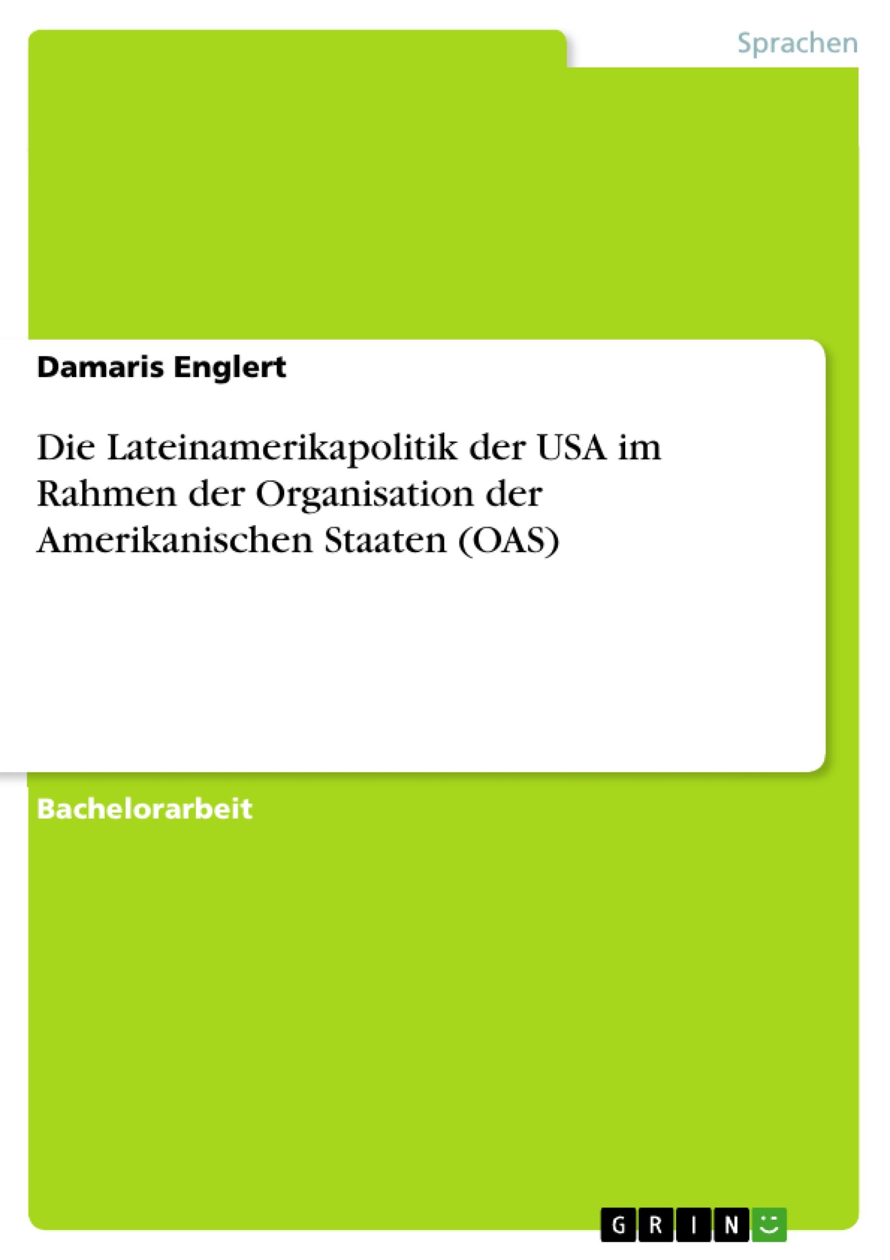 Die Lateinamerikapolitik der USA im Rahmen der Organisation der Amerikanischen Staaten (OAS) - Englert, Damaris