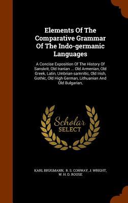 Elements Of The Comparative Grammar Of The Indo-germanic Languages: A Concise Exposition Of The History Of Sanskrit, Old Iranian ... Old Armenian, Old - Brugmann, Karl Wright, J.