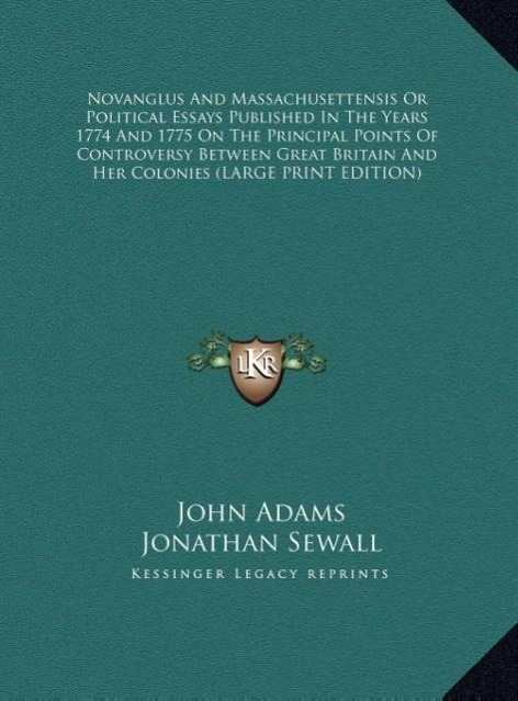 Novanglus And Massachusettensis Or Political Essays Published In The Years 1774 And 1775 On The Principal Points Of Controversy Between Great Britain And Her Colonies (LARGE PRINT EDITION) - Adams, John Sewall, Jonathan