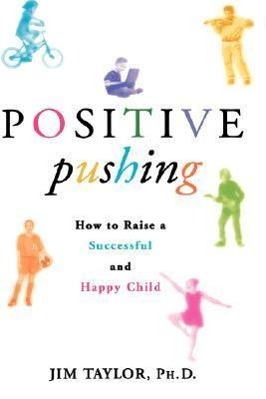 Positive Pushing: How to Raise a Successful and Happy Child - Taylor, James