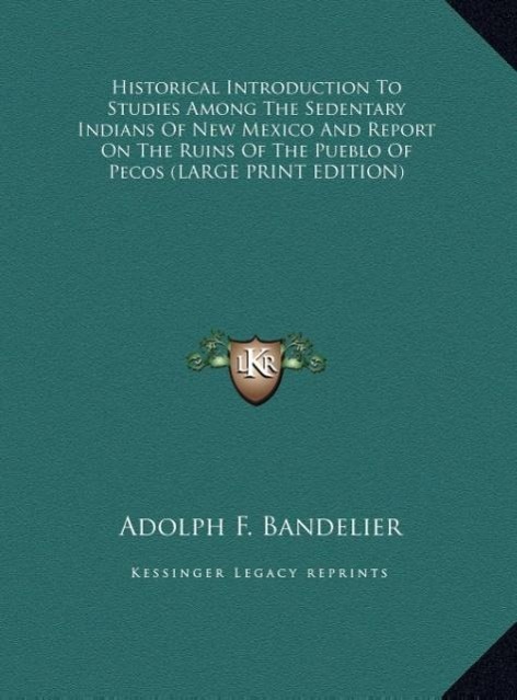 Historical Introduction To Studies Among The Sedentary Indians Of New Mexico And Report On The Ruins Of The Pueblo Of Pecos (LARGE PRINT EDITION) - Bandelier, Adolph F.
