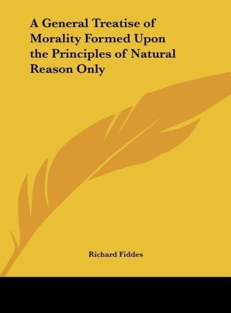 A General Treatise of Morality Formed Upon the Principles of Natural Reason Only - Fiddes, Richard