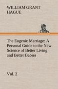 The Eugenic Marriage, Vol. 2 A Personal Guide to the New Science of Better Living and Better Babies - Hague, William Grant