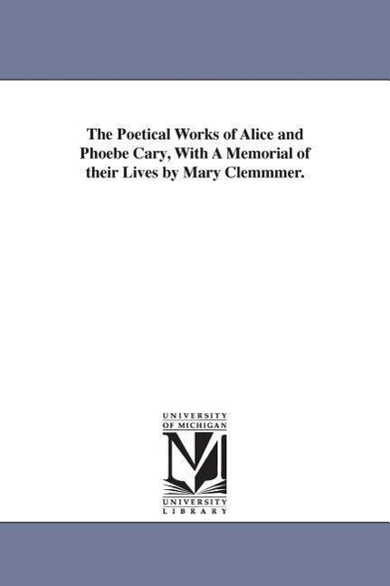 The Poetical Works of Alice and Phoebe Cary, With A Memorial of their Lives by Mary Clemmmer. - Cary, Alice