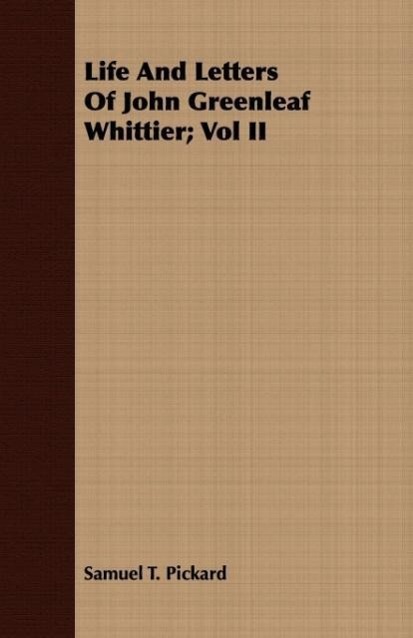 Life And Letters Of John Greenleaf Whittier Vol II - Pickard, Samuel T.