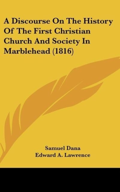 A Discourse On The History Of The First Christian Church And Society In Marblehead (1816) - Dana, Samuel Lawrence, Edward A.