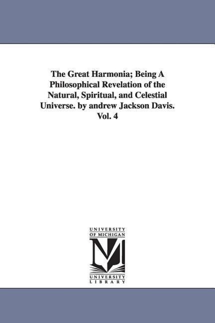 The Great Harmonia; Being A Philosophical Revelation of the Natural, Spiritual, and Celestial Universe. by andrew Jackson Davis.Vol. 4 - Davis, Andrew Jackson