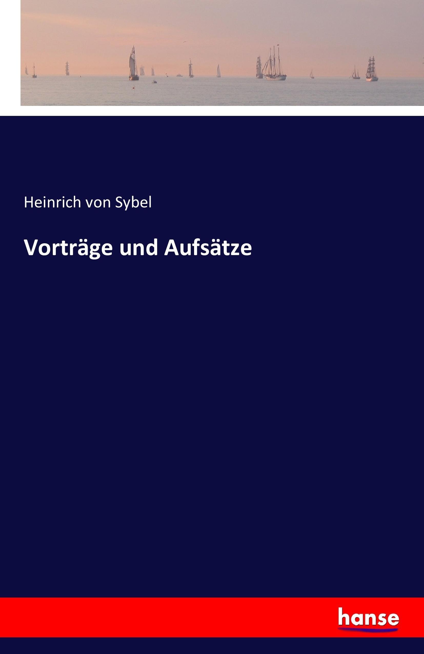 Vortraege und Aufsaetze - Sybel, Heinrich von