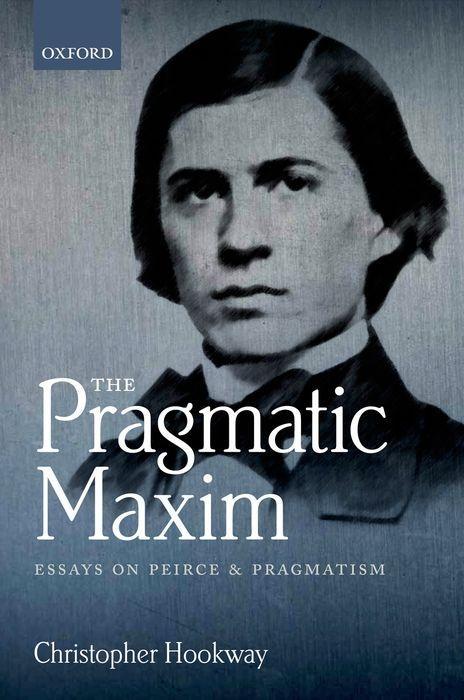 The Pragmatic Maxim: Essays on Peirce and Pragmatism - Hookway, Christopher
