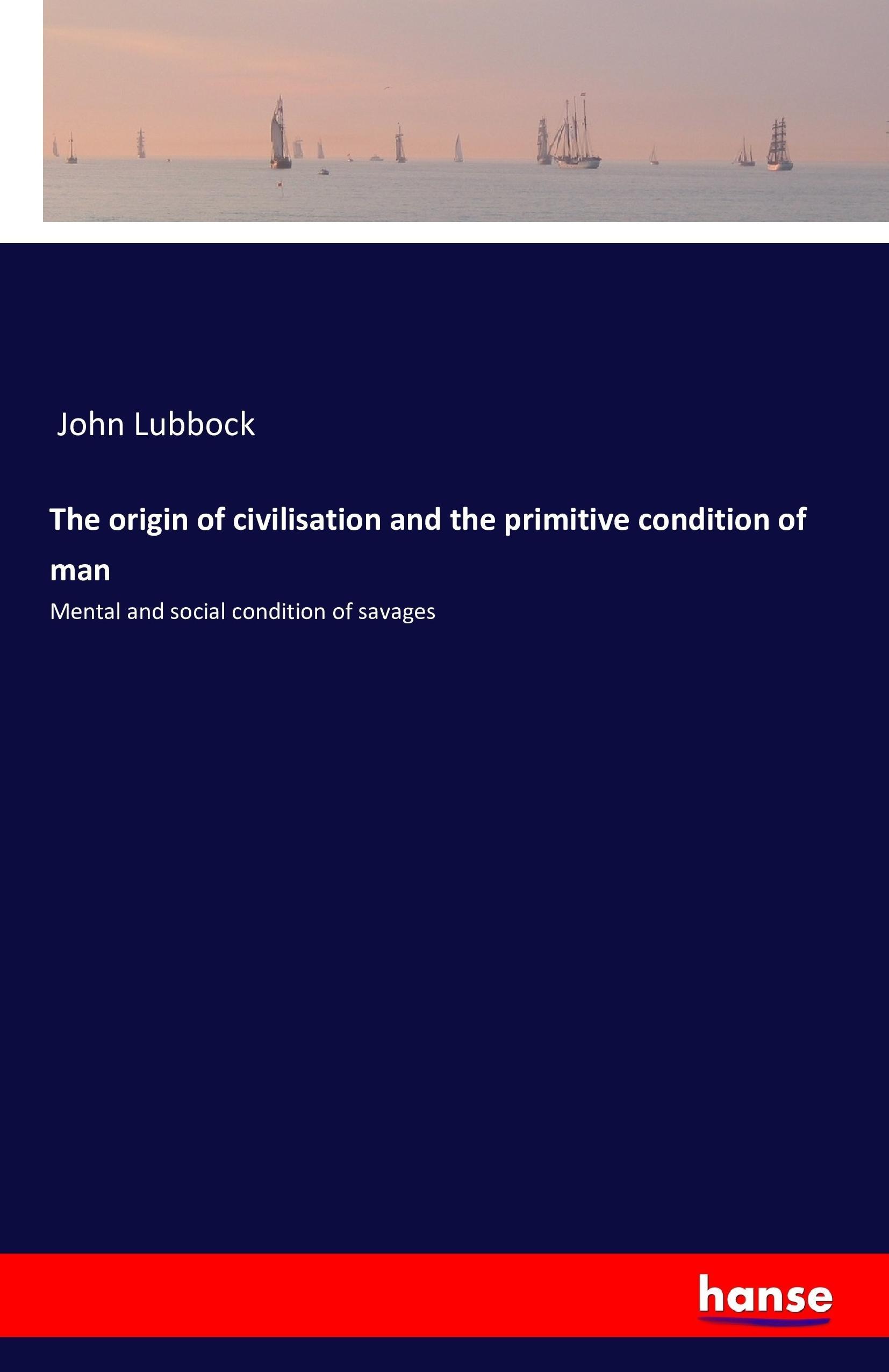 The origin of civilisation and the primitive condition of man - Lubbock, John