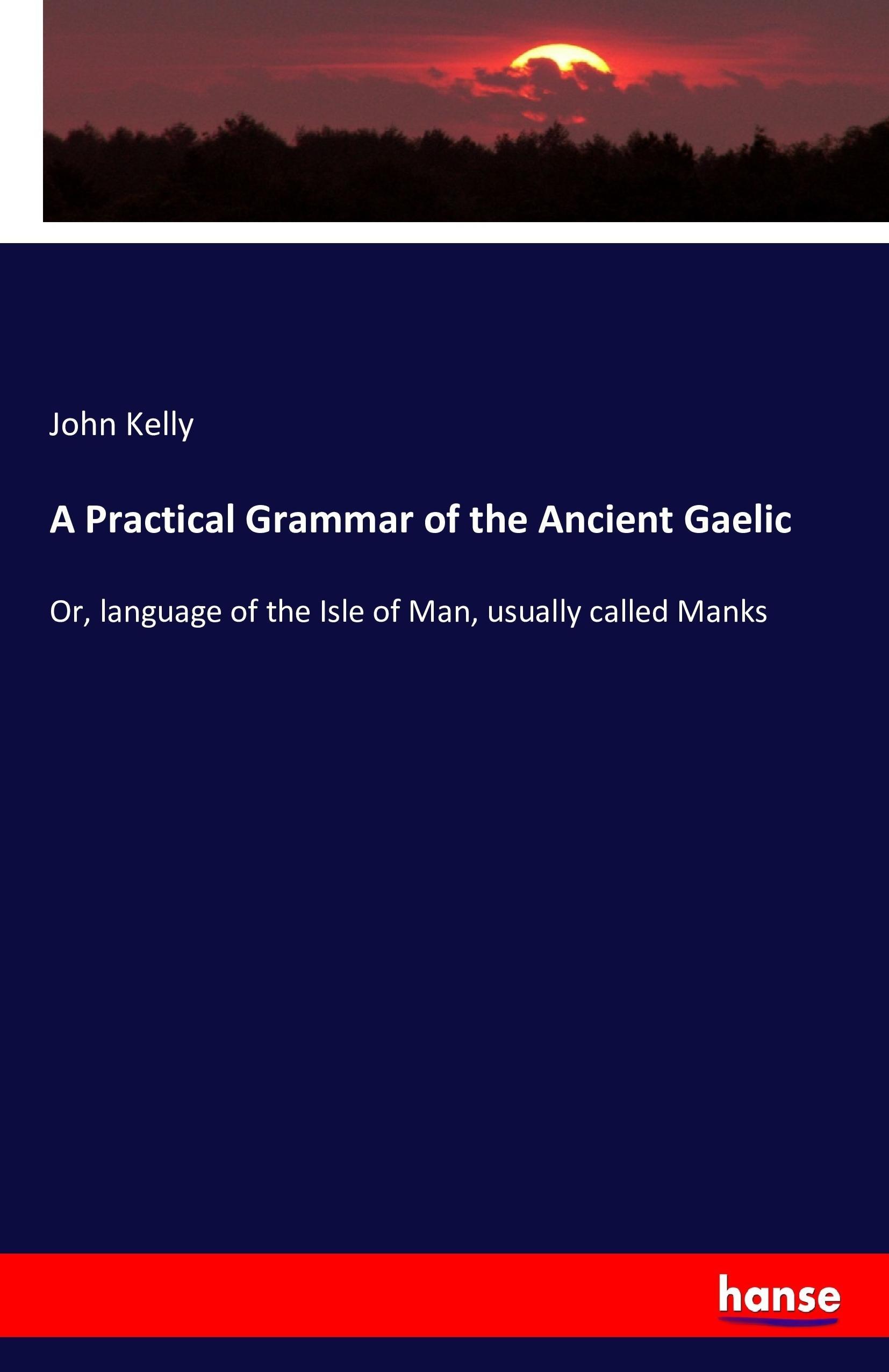 A Practical Grammar of the Ancient Gaelic - Kelly, John