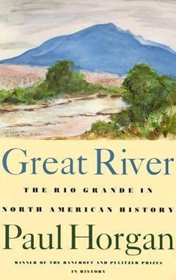 Great River: The Rio Grande in North American History. Vol. 1, Indians and Spain. Vol. 2, Mexico and the United States. 2 Vols. in - Horgan, Paul