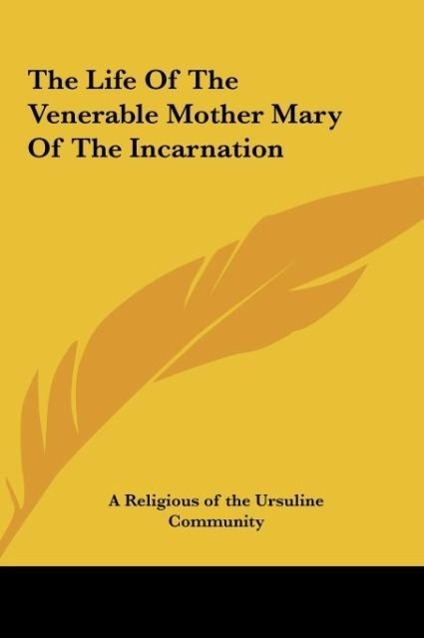 The Life Of The Venerable Mother Mary Of The Incarnation - A Religious of the Ursuline Community