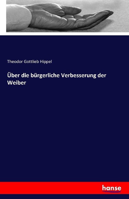 Ueber die buergerliche Verbesserung der Weiber - Hippel, Theodor Gottlieb