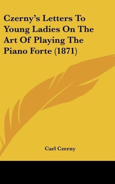 Czerny s Letters To Young Ladies On The Art Of Playing The Piano Forte (1871) - Czerny, Carl