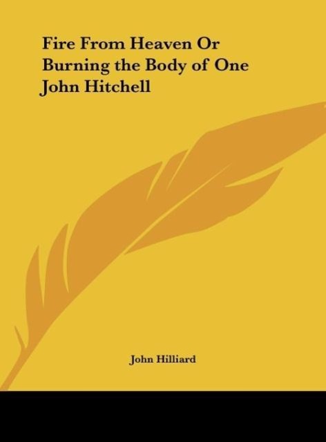 Fire From Heaven Or Burning the Body of One John Hitchell - Hilliard, John