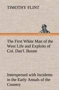 The First White Man of the West Life and Exploits of Col. Dan l. Boone, the First Settler of Kentucky Interspersed with Incidents in the Early Annals of the Country. - Flint, Timothy