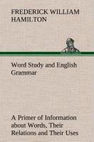 Word Study and English Grammar A Primer of Information about Words, Their Relations and Their Uses - Hamilton, Frederick W.