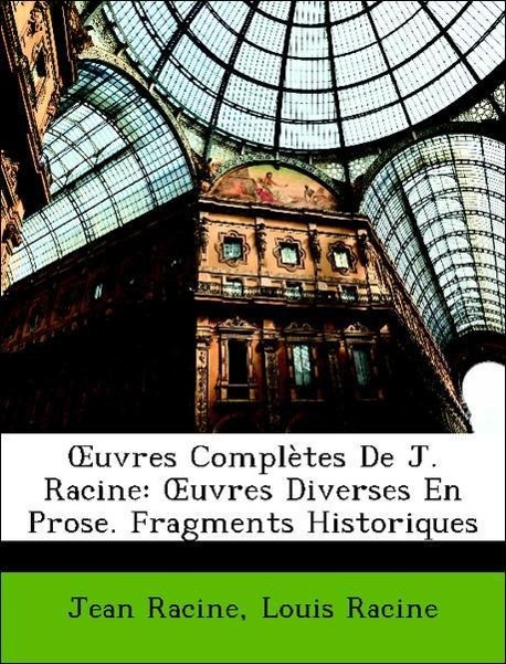 OEuvres Complètes De J. Racine: OEuvres Diverses En Prose. Fragments Historiques - Racine, Jean Racine, Louis