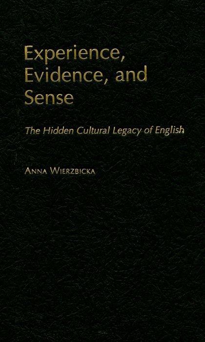 Experience, Evidence, and Sense: The Hidden Cultural Legacy of English - Wierzbicka, Anna