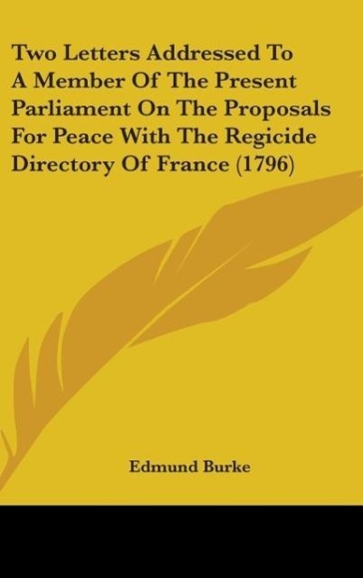 Two Letters Addressed To A Member Of The Present Parliament On The Proposals For Peace With The Regicide Directory Of France (1796) - Burke, Edmund