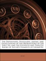 The Definitions, Postulates, Axioms, and Enunciations of the Propositions of the First Six, and the Eleventh and Twelfth Books of Euclid s Elements of Geometry - Euklid