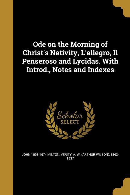 Ode on the Morning of Christ s Nativity, L allegro, Il Penseroso and Lycidas. With Introd., Notes and Indexes - Milton, John