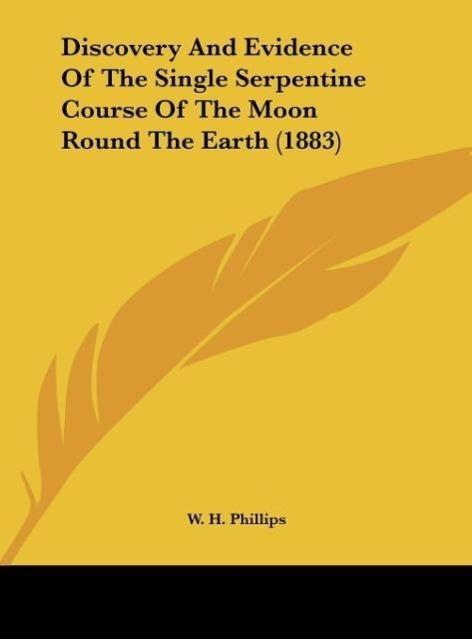 Discovery And Evidence Of The Single Serpentine Course Of The Moon Round The Earth (1883) - Phillips, W. H.
