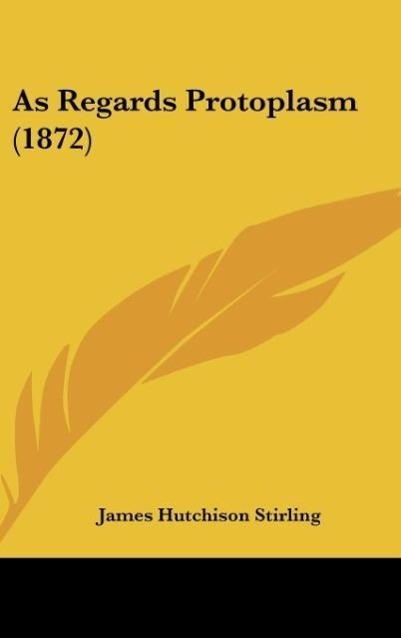 As Regards Protoplasm (1872) - Stirling, James Hutchison