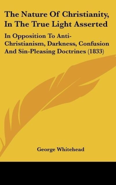 The Nature Of Christianity, In The True Light Asserted - Whitehead, George