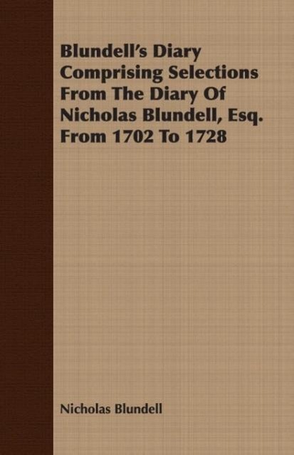 Blundell s Diary Comprising Selections From The Diary Of Nicholas Blundell, Esq. From 1702 To 1728 - Blundell, Nicholas