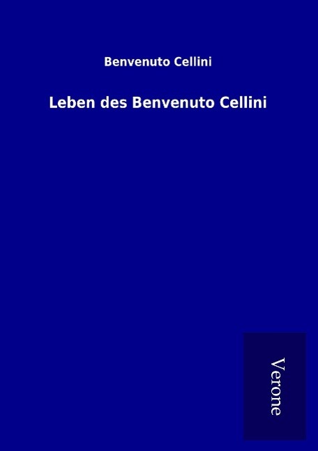 Leben des Benvenuto Cellini - Cellini, Benvenuto