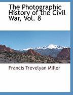 The Photographic History of the Civil War, Vol. 8 - Miller, Francis Trevelyan