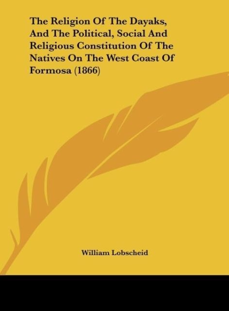 The Religion Of The Dayaks, And The Political, Social And Religious Constitution Of The Natives On The West Coast Of Formosa (1866)