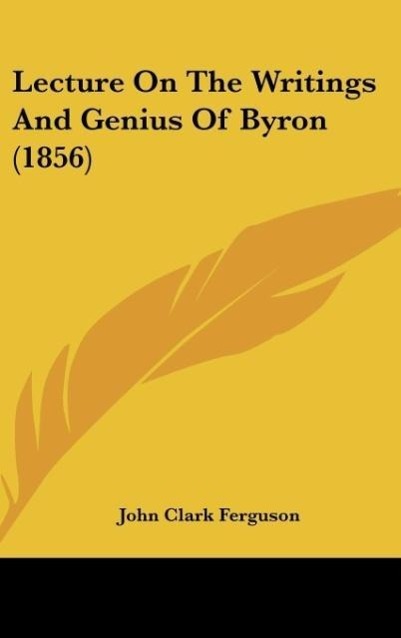Lecture On The Writings And Genius Of Byron (1856) - Ferguson, John Clark