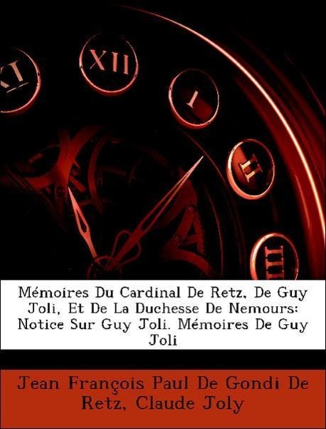 Mémoires Du Cardinal De Retz, De Guy Joli, Et De La Duchesse De Nemours: Notice Sur Guy Joli. Mémoires De Guy Joli - Jean François Paul De Gondi De Retz Joly, Claude