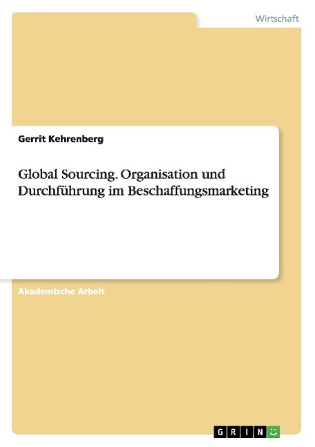 Global Sourcing. Organisation und Durchfuehrung im Beschaffungsmarketing - Kehrenberg, Gerrit