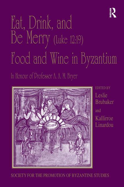 Eat, Drink, and Be Merry (Luke 12:19) – Food and Wine in Byzan - Linardou, Kallirroe