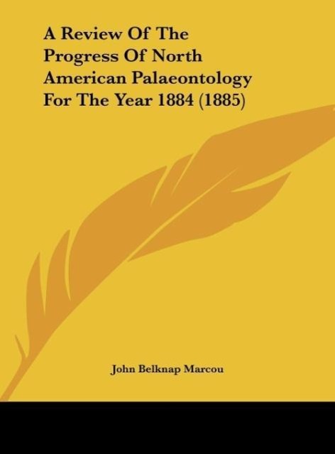 A Review Of The Progress Of North American Palaeontology For The Year 1884 (1885) - Marcou, John Belknap