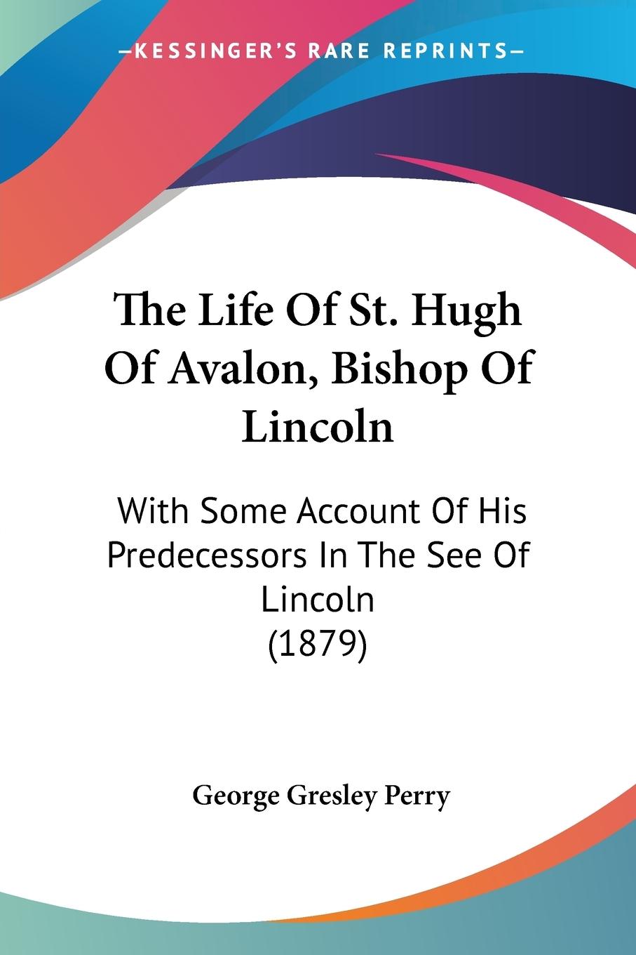 The Life Of St. Hugh Of Avalon, Bishop Of Lincoln - Perry, George Gresley