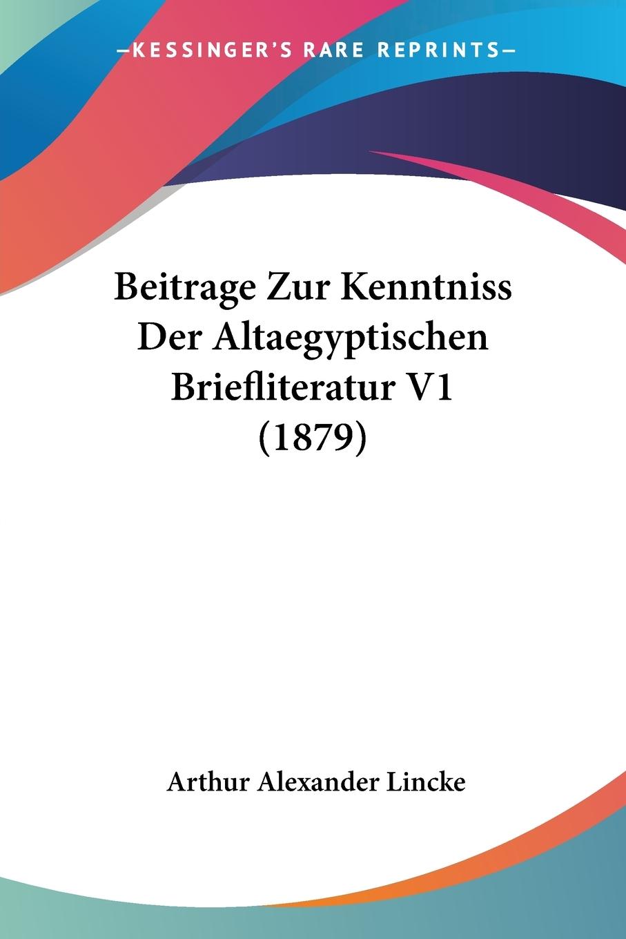 Beitrage Zur Kenntniss Der Altaegyptischen Briefliteratur V1 (1879) - Lincke, Arthur Alexander