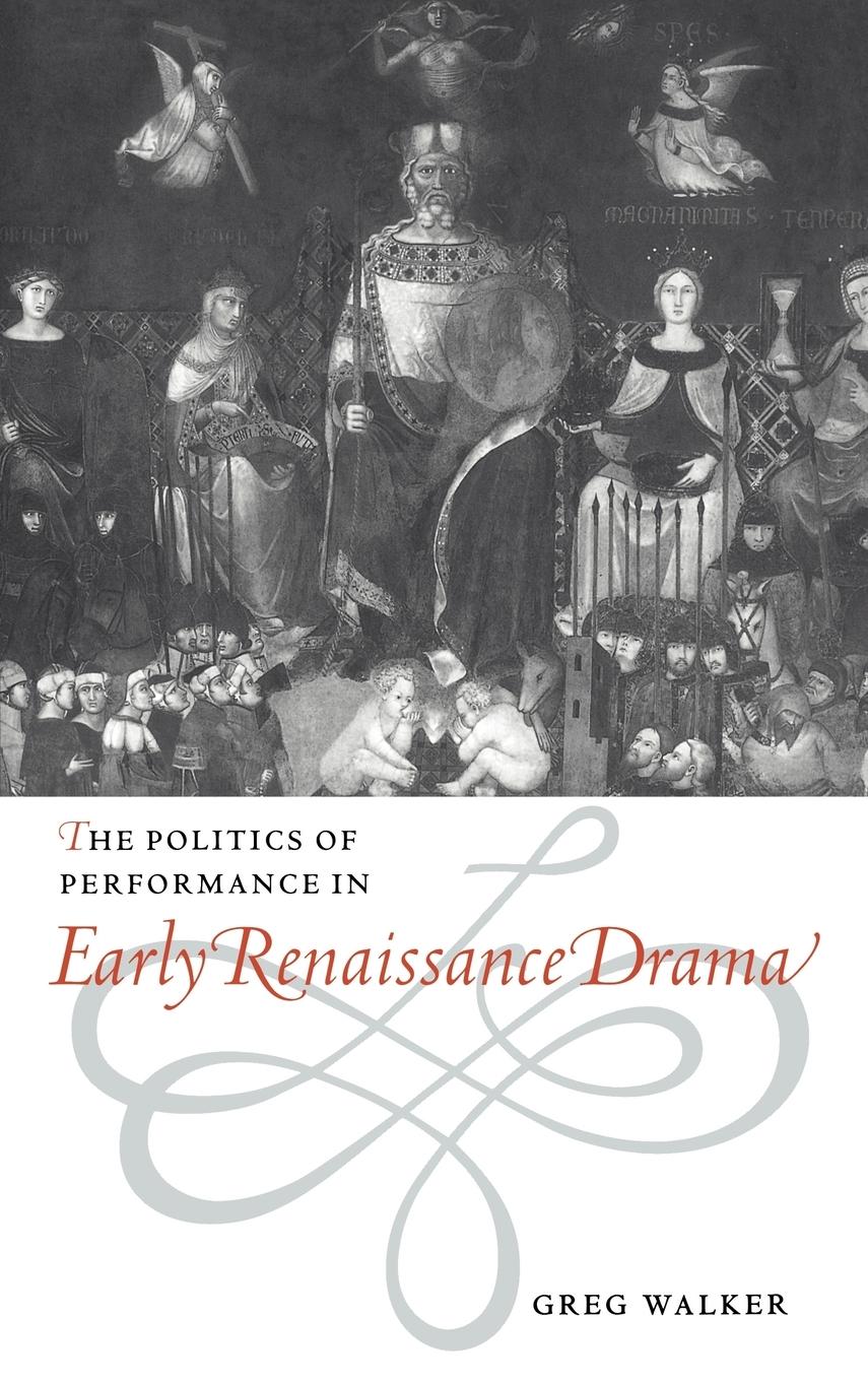 The Politics of Performance in Early Renaissance Drama - Walker, Greg Greg, Walker